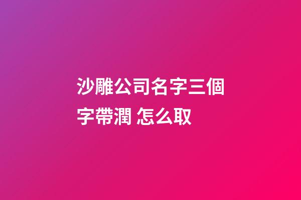 沙雕公司名字三個字帶潤 怎么取-第1張-公司起名-玄機派